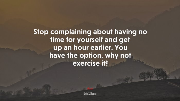Stop complaining about having no time for yourself and get up an hour earlier. You have the option, why not exercise it? | Robin S. Sharma quote