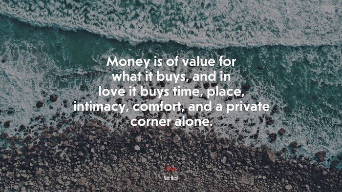 Money is of value for what it buys, and in love it buys time, place, intimacy, comfort, and a private corner alone. | Mae West quote