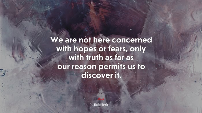 We are not here concerned with hopes or fears, only with truth as far as our reason permits us to discover it. | Charles Darwin quote