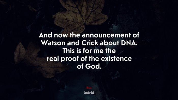 And now the announcement of Watson and Crick about DNA. This is for me the real proof of the existence of God. | Salvador Dalí quote
