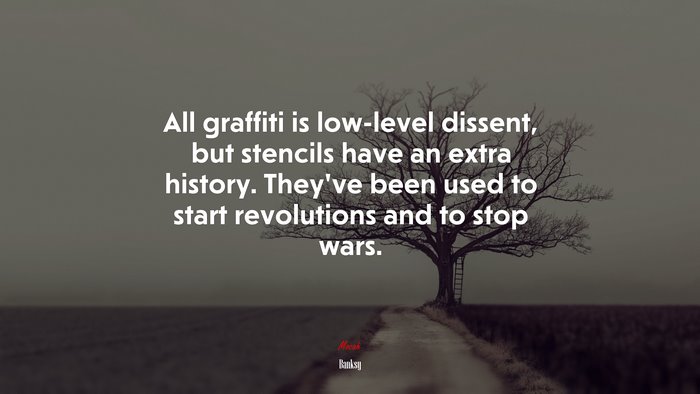 All graffiti is low-level dissent, but stencils have an extra history. They’ve been used to start revolutions and to stop wars. | Banksy quote