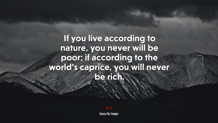 If you live according to nature, you never will be poor; if according to the world’s caprice, you will never be rich. | Seneca the Younger quote