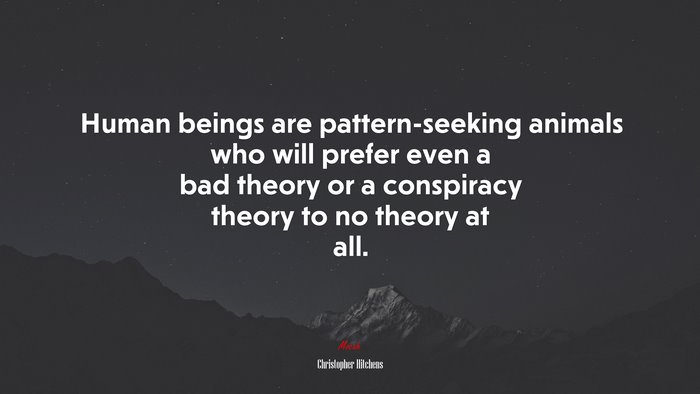 Human beings are pattern-seeking animals who will prefer even a bad theory or a conspiracy theory to no theory at all. | Christopher Hitchens quote