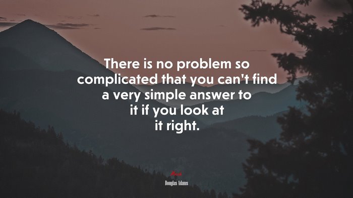 There is no problem so complicated that you can’t find a very simple answer to it if you look at it right. | Douglas Adams quote