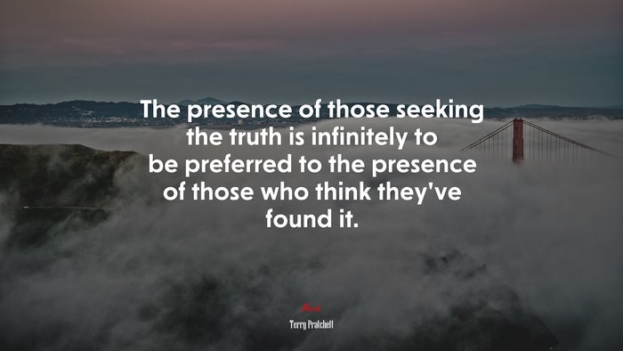 The presence of those seeking the truth is infinitely to be preferred to the presence of those who think they’ve found it. | Terry Pratchett quote