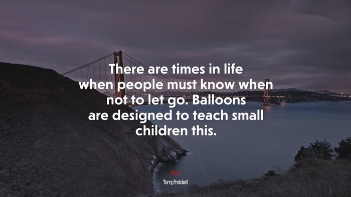 There are times in life when people must know when not to let go. Balloons are designed to teach small children this. | Terry Pratchett quote