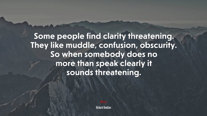 Some people find clarity threatening. They like muddle, confusion, obscurity. So when somebody does no more than speak clearly it sounds threatening. | Richard Dawkins quote