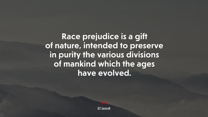 Race prejudice is a gift of nature, intended to preserve in purity the various divisions of mankind which the ages have evolved. | H.P. Lovecraft quote