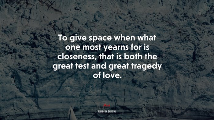 To give space when what one most yearns for is closeness, that is both the great test and great tragedy of love. | Simone de Beauvoir quote