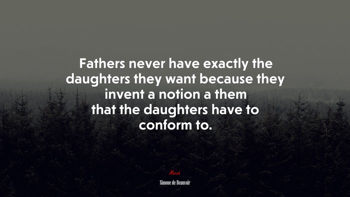 Fathers never have exactly the daughters they want because they invent a notion a them that the daughters have to conform to. | Simone de Beauvoir quote