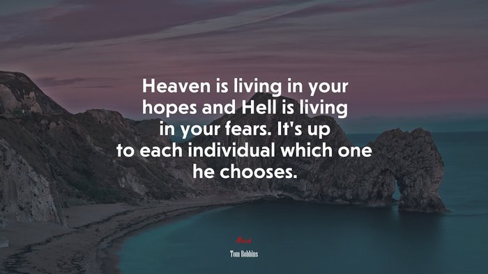 Heaven is living in your hopes and Hell is living in your fears. It’s up to each individual which one he chooses. | Tom Robbins quote