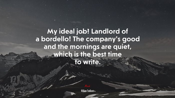 My ideal job? Landlord of a bordello! The company’s good and the mornings are quiet, which is the best time to write. | William Faulkner quote