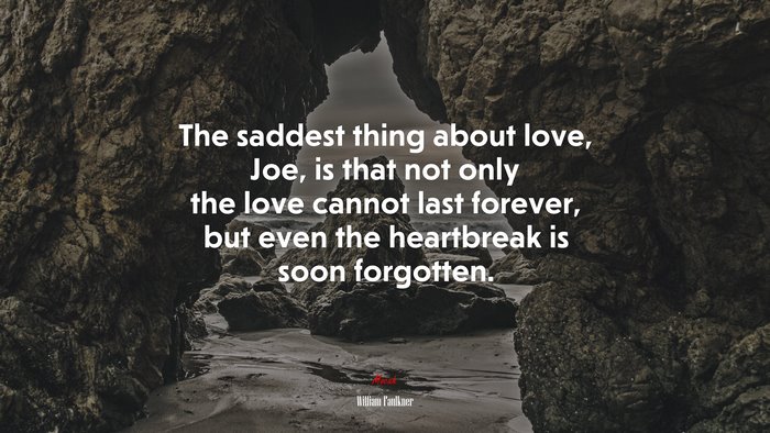 The saddest thing about love, Joe, is that not only the love cannot last forever, but even the heartbreak is soon forgotten. | William Faulkner quote