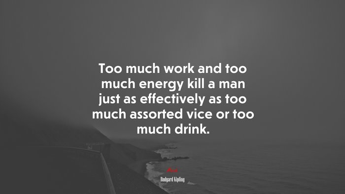 Too much work and too much energy kill a man just as effectively as too much assorted vice or too much drink. | Rudyard Kipling quote