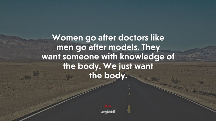 Women go after doctors like men go after models. They want someone with knowledge of the body. We just want the body. | Jerry Seinfeld quote