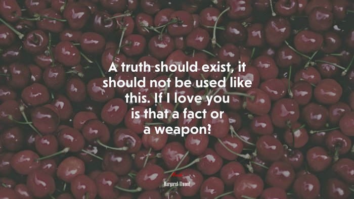 A truth should exist, it should not be used like this. If I love you is that a fact or a weapon? | Margaret Atwood quote
