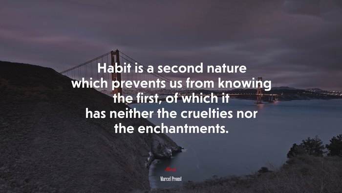 Habit is a second nature which prevents us from knowing the first, of which it has neither the cruelties nor the enchantments. | Marcel Proust quote