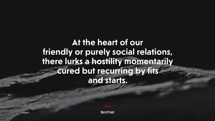 At the heart of our friendly or purely social relations, there lurks a hostility momentarily cured but recurring by fits and starts. | Marcel Proust quote