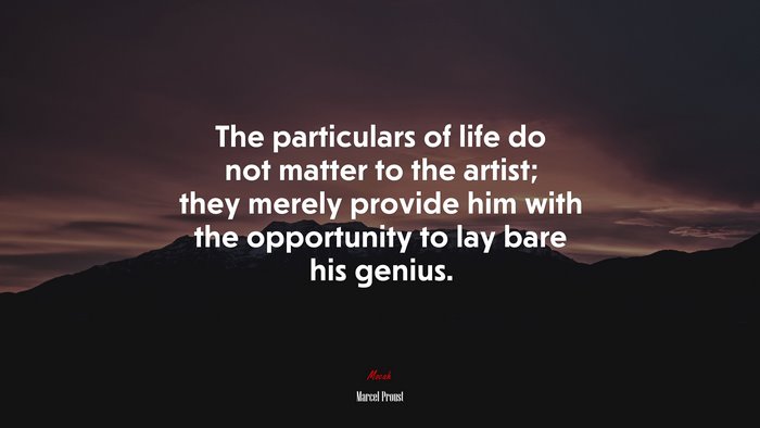 The particulars of life do not matter to the artist; they merely provide him with the opportunity to lay bare his genius. | Marcel Proust quote