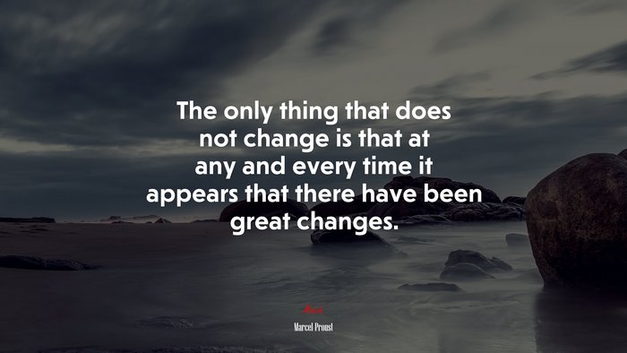 The only thing that does not change is that at any and every time it appears that there have been great changes. | Marcel Proust quote