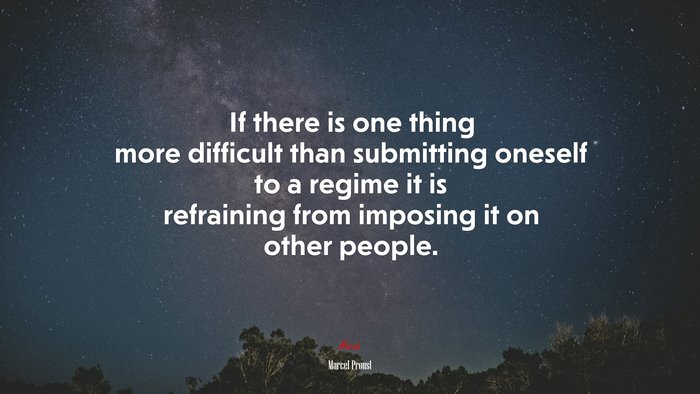 If there is one thing more difficult than submitting oneself to a regime it is refraining from imposing it on other people. | Marcel Proust quote