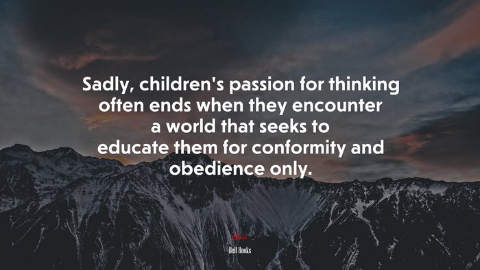 Sadly, children’s passion for thinking often ends when they encounter a world that seeks to educate them for conformity and obedience only. | Bell Hooks quote