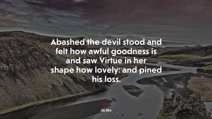 Abashed the devil stood and felt how awful goodness is and saw Virtue in her shape how lovely: and pined his loss. | John Milton quote