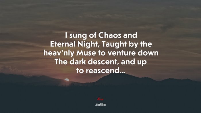 I sung of Chaos and Eternal Night, Taught by the heav’nly Muse to venture down The dark descent, and up to reascend... | John Milton quote