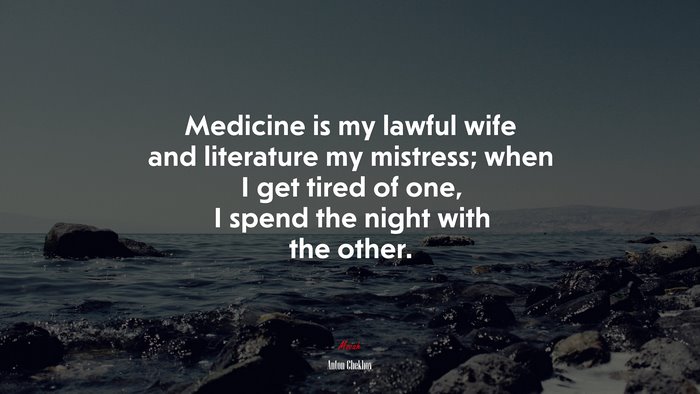 Medicine is my lawful wife and literature my mistress; when I get tired of one, I spend the night with the other. | Anton Chekhov quote