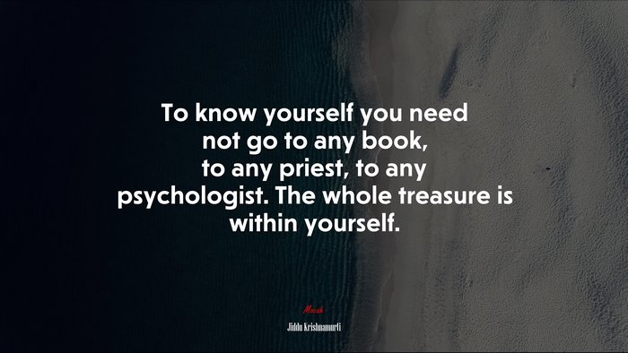 To know yourself you need not go to any book, to any priest, to any psychologist. The whole treasure is within yourself. | Jiddu Krishnamurti quote
