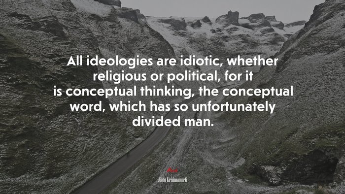 All ideologies are idiotic, whether religious or political, for it is conceptual thinking, the conceptual word, which has so unfortunately divided man. | Jiddu Krishnamurti quote