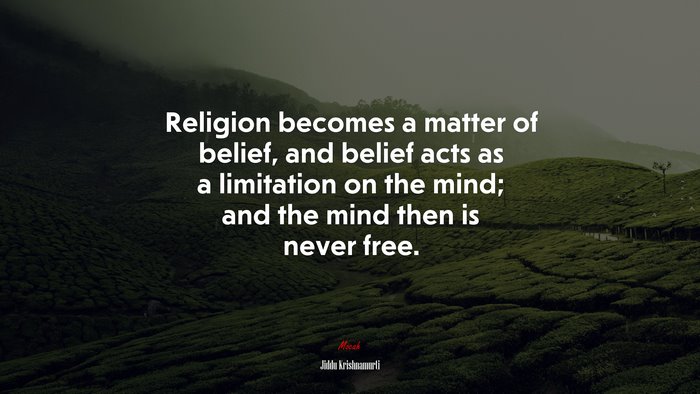 Religion becomes a matter of belief, and belief acts as a limitation on the mind; and the mind then is never free. | Jiddu Krishnamurti quote
