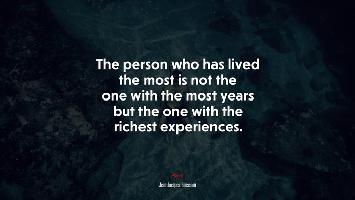 The person who has lived the most is not the one with the most years but the one with the richest experiences. | Jean-Jacques Rousseau quote