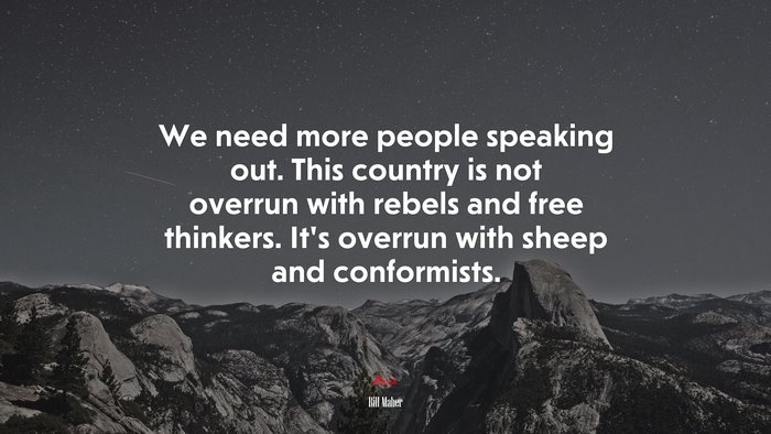 We need more people speaking out. This country is not overrun with rebels and free thinkers. It’s overrun with sheep and conformists. | Bill Maher quote