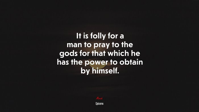 It is folly for a man to pray to the gods for that which he has the power to obtain by himself. | Epicurus quote