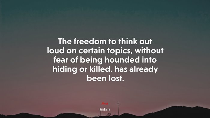 The freedom to think out loud on certain topics, without fear of being hounded into hiding or killed, has already been lost. | Sam Harris quote