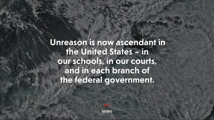 Unreason is now ascendant in the United States – in our schools, in our courts, and in each branch of the federal government. | Sam Harris quote