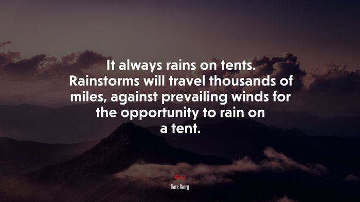 It always rains on tents. Rainstorms will travel thousands of miles, against prevailing winds for the opportunity to rain on a tent. | Dave Barry quote