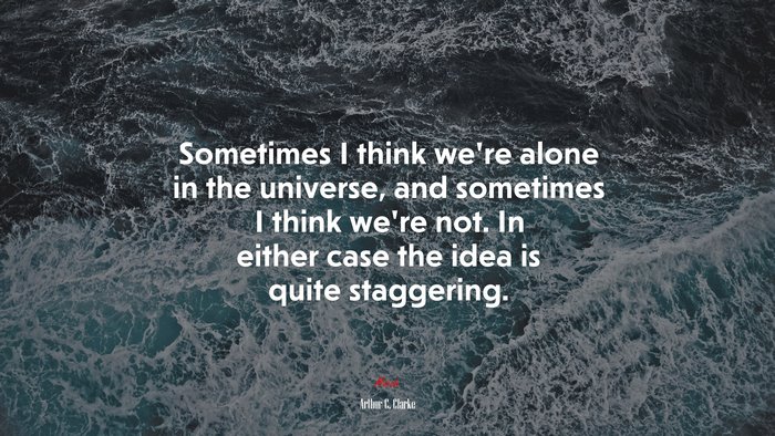 Sometimes I think we’re alone in the universe, and sometimes I think we’re not. In either case the idea is quite staggering. | Arthur C. Clarke quote