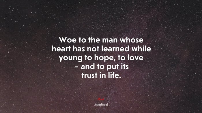 Woe to the man whose heart has not learned while young to hope, to love – and to put its trust in life. | Joseph Conrad quote