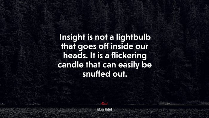 Insight is not a lightbulb that goes off inside our heads. It is a flickering candle that can easily be snuffed out. | Malcolm Gladwell quote