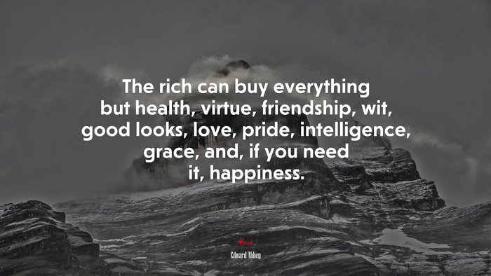 The rich can buy everything but health, virtue, friendship, wit, good looks, love, pride, intelligence, grace, and, if you need it, happiness. | Edward Abbey quote