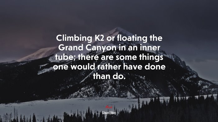 Climbing K2 or floating the Grand Canyon in an inner tube; there are some things one would rather have done than do. | Edward Abbey quote