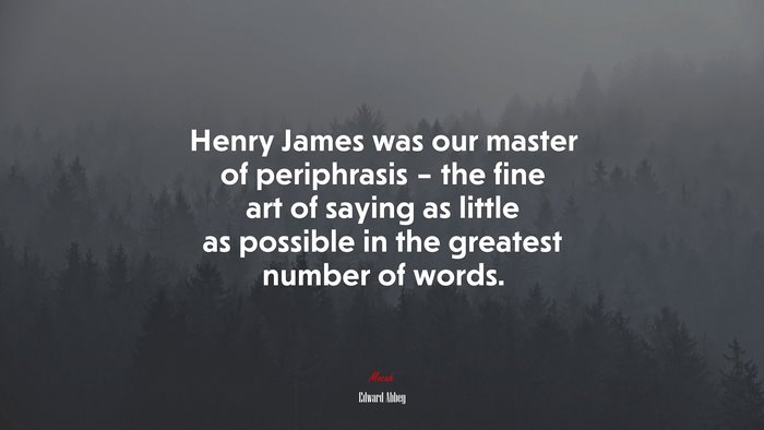 Henry James was our master of periphrasis – the fine art of saying as little as possible in the greatest number of words. | Edward Abbey quote