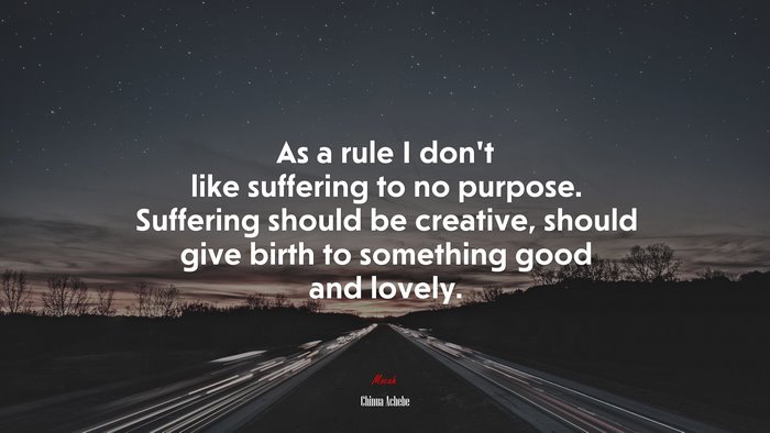 As a rule I don’t like suffering to no purpose. Suffering should be creative, should give birth to something good and lovely. | Chinua Achebe quote