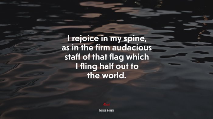 I rejoice in my spine, as in the firm audacious staff of that flag which I fling half out to the world. | Herman Melville quote