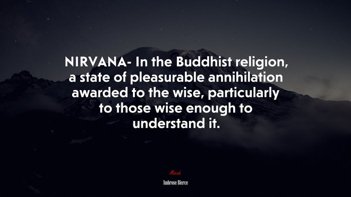 NIRVANA- In the Buddhist religion, a state of pleasurable annihilation awarded to the wise, particularly to those wise enough to understand it. | Ambrose Bierce quote