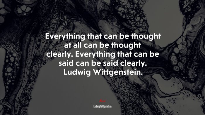 Everything that can be thought at all can be thought clearly. Everything that can be said can be said clearly. Ludwig Wittgenstein. | Ludwig Wittgenstein quote