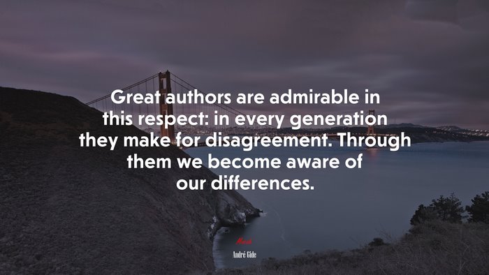 Great authors are admirable in this respect: in every generation they make for disagreement. Through them we become aware of our differences. | André Gide quote