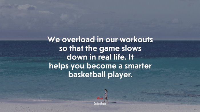 We overload in our workouts so that the game slows down in real life. It helps you become a smarter basketball player. | Stephen Curry quote